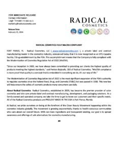 MoCRA Compliance Statement from Radical Cosmetics – a formal letter outlining our commitment to meeting the standards set by the Modernization of Cosmetics Regulation Act (MoCRA). MoCRA compliance ensures that our cosmetic products adhere to the latest FDA safety, labeling, and manufacturing guidelines, providing transparency and consumer trust. Radical Cosmetics is proud to offer high-quality, non-toxic, cruelty-free, and paraben-free products that meet these rigorous standards. Our clean beauty formulations are proudly made in the USA, using ethically sourced ingredients and high-performance formulas that align with our dedication to clean, sustainable, and safe beauty